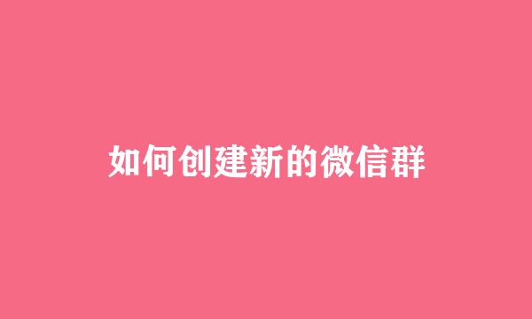 如何创建新的微信群
