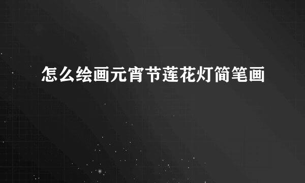 怎么绘画元宵节莲花灯简笔画