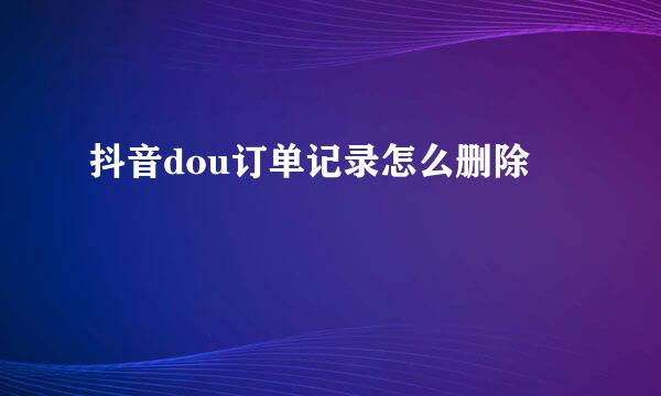 抖音dou订单记录怎么删除