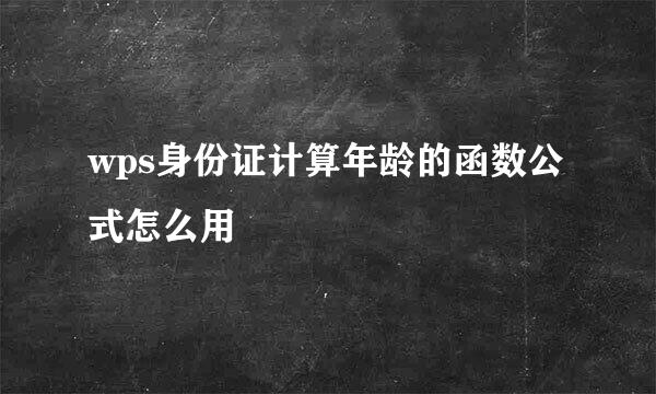wps身份证计算年龄的函数公式怎么用