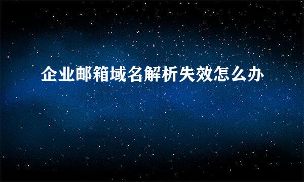 企业邮箱域名解析失效怎么办