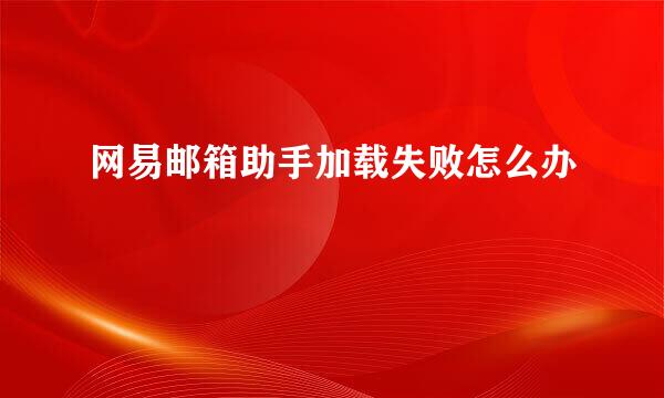 网易邮箱助手加载失败怎么办