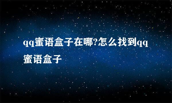 qq蜜语盒子在哪?怎么找到qq蜜语盒子