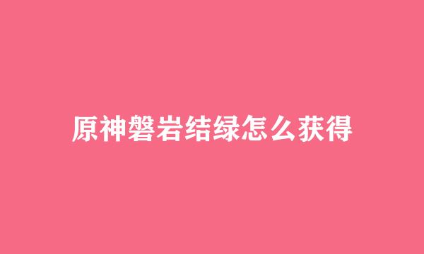 原神磐岩结绿怎么获得