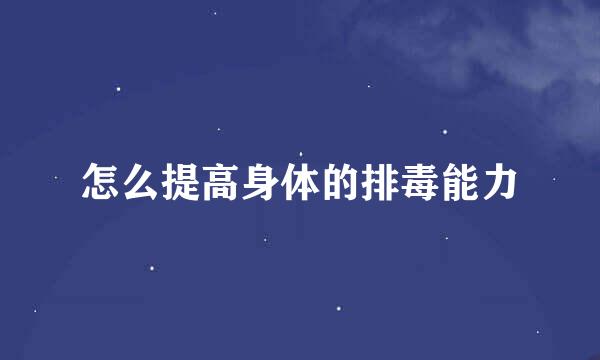 怎么提高身体的排毒能力