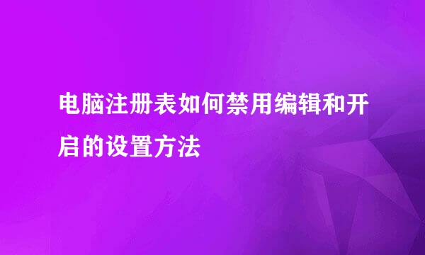 电脑注册表如何禁用编辑和开启的设置方法