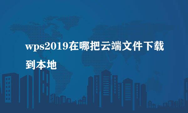 wps2019在哪把云端文件下载到本地