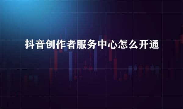 抖音创作者服务中心怎么开通