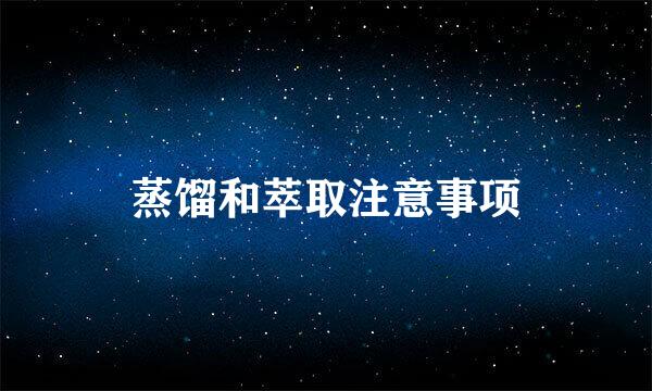 蒸馏和萃取注意事项