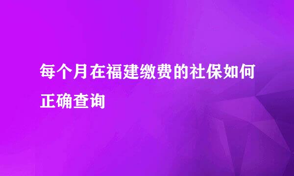 每个月在福建缴费的社保如何正确查询