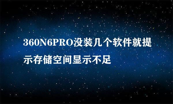 360N6PRO没装几个软件就提示存储空间显示不足