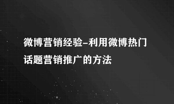 微博营销经验-利用微博热门话题营销推广的方法