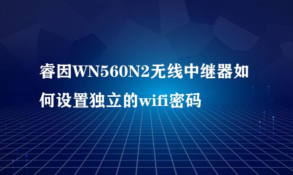 睿因WN560N2无线中继器如何设置独立的wifi密码