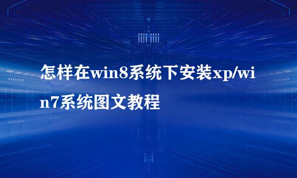 怎样在win8系统下安装xp/win7系统图文教程