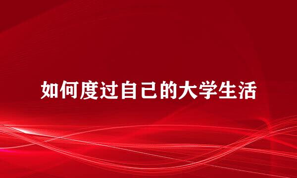 如何度过自己的大学生活