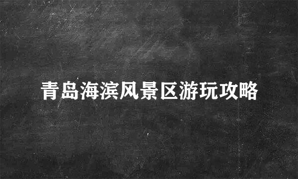 青岛海滨风景区游玩攻略