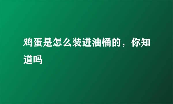 鸡蛋是怎么装进油桶的，你知道吗