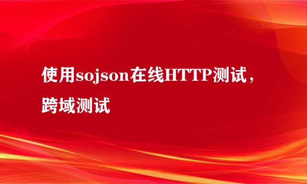 使用sojson在线HTTP测试，跨域测试