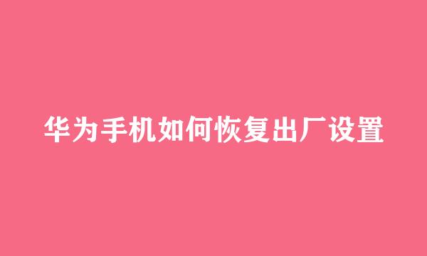 华为手机如何恢复出厂设置
