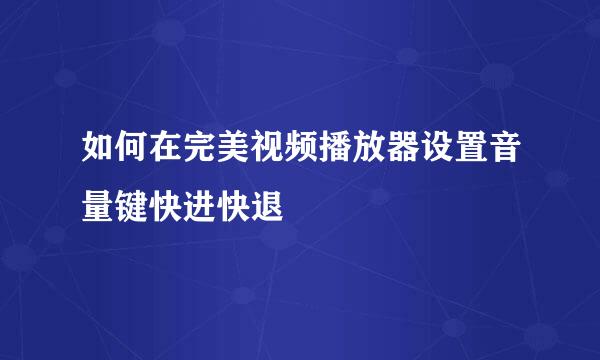 如何在完美视频播放器设置音量键快进快退