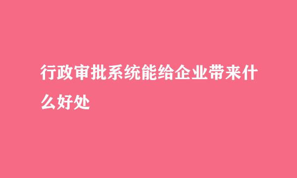 行政审批系统能给企业带来什么好处