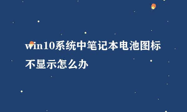 win10系统中笔记本电池图标不显示怎么办