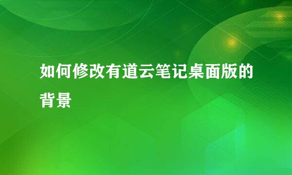 如何修改有道云笔记桌面版的背景