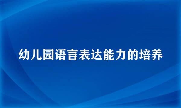 幼儿园语言表达能力的培养