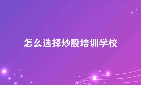怎么选择炒股培训学校