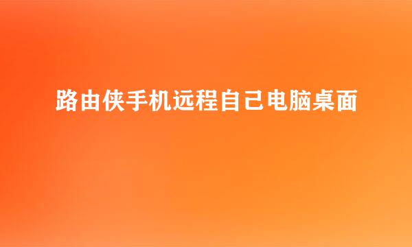 路由侠手机远程自己电脑桌面