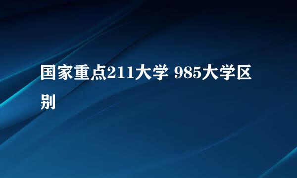 国家重点211大学 985大学区别