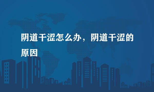 阴道干涩怎么办，阴道干涩的原因