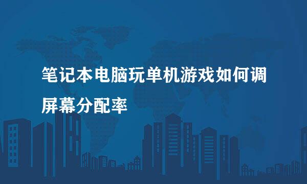 笔记本电脑玩单机游戏如何调屏幕分配率