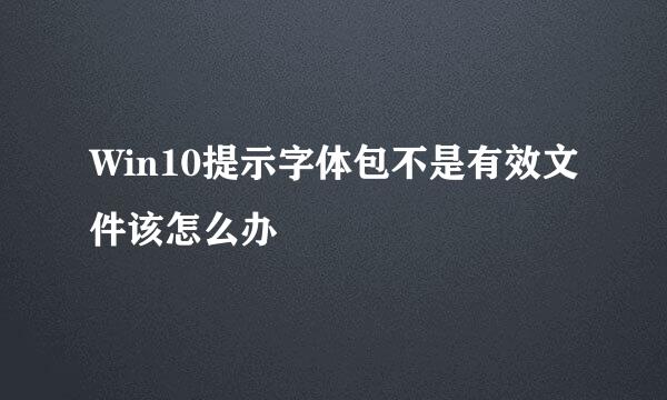 Win10提示字体包不是有效文件该怎么办