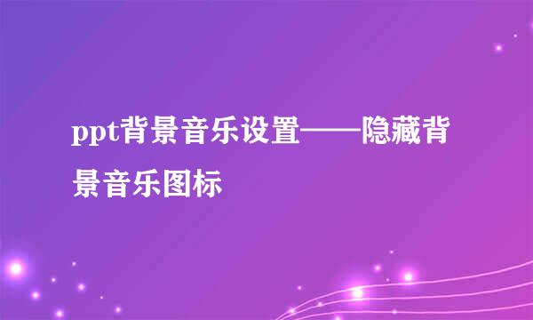 ppt背景音乐设置——隐藏背景音乐图标