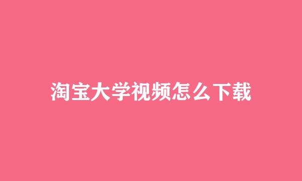 淘宝大学视频怎么下载