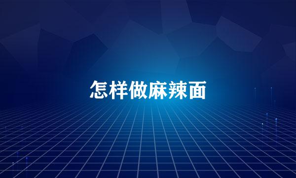 怎样做麻辣面