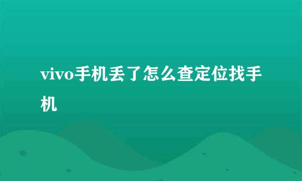 vivo手机丢了怎么查定位找手机