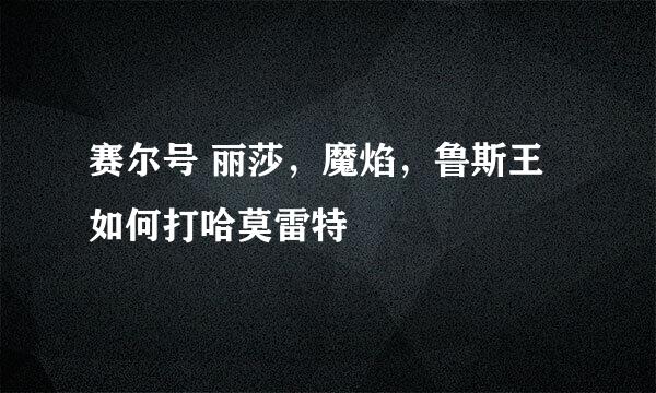 赛尔号 丽莎，魔焰，鲁斯王如何打哈莫雷特