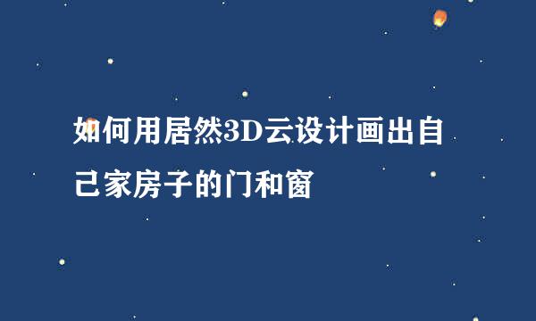 如何用居然3D云设计画出自己家房子的门和窗