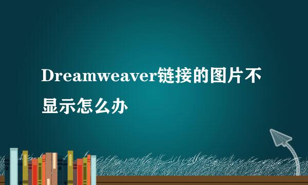 Dreamweaver链接的图片不显示怎么办