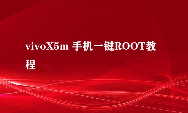 vivoX5m 手机一键ROOT教程