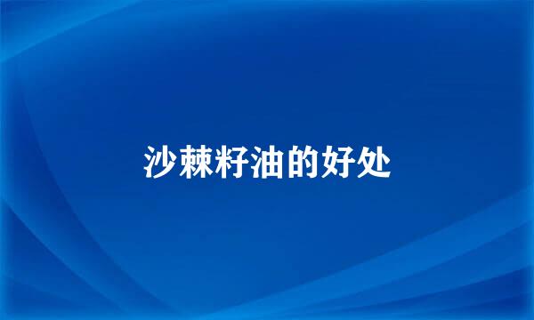 沙棘籽油的好处