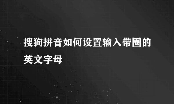 搜狗拼音如何设置输入带圈的英文字母