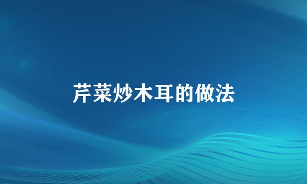 芹菜炒木耳的做法