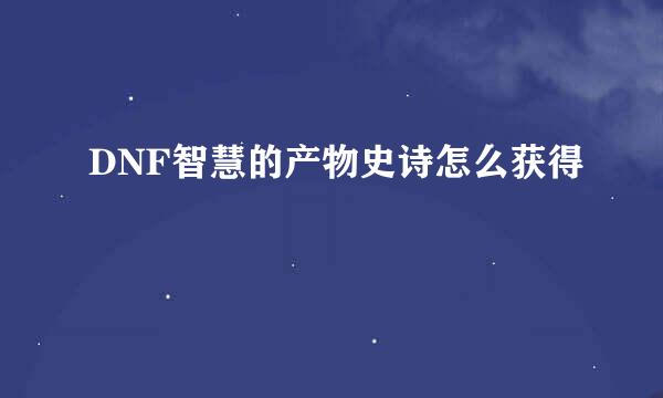 DNF智慧的产物史诗怎么获得
