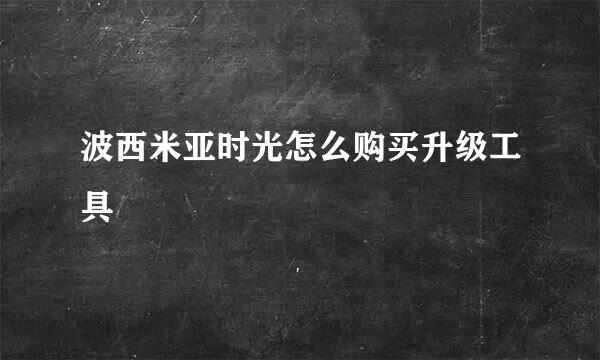 波西米亚时光怎么购买升级工具
