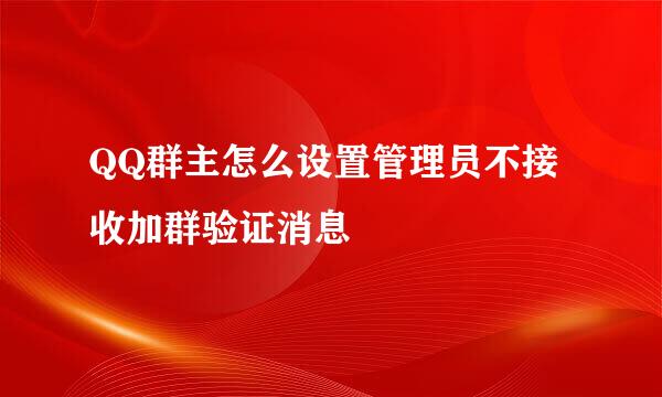 QQ群主怎么设置管理员不接收加群验证消息