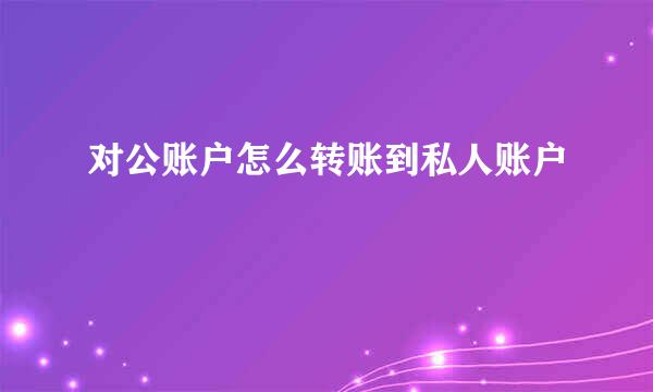对公账户怎么转账到私人账户