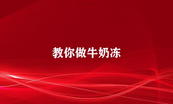 教你做牛奶冻